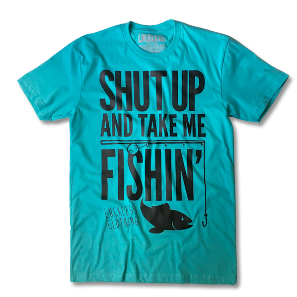 Shut Up And Take Me Fishing (Multiple Styles) - Luckless Outfitters